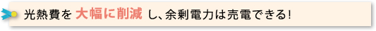 光熱費を大幅に削減し、余剰電力は売電できる！