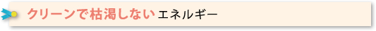 クリーンで枯渇しないエネルギー